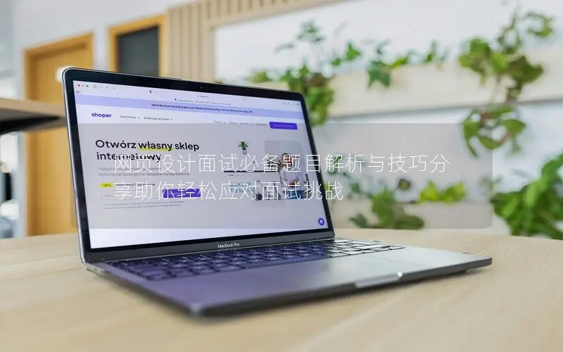 網(wǎng)頁(yè)設(shè)計(jì)面試必備題目解析與技巧分享助你輕松應(yīng)對(duì)面試挑戰(zhàn)