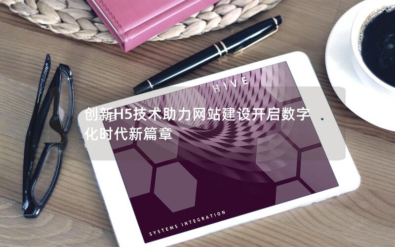 創(chuàng)新H5技術(shù)助力網(wǎng)站建設(shè)開(kāi)啟數(shù)字化時(shí)代新篇章